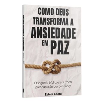 Como Deus Transforma A Ansiedade Em Paz: O Segredo Bíblico Para Trocar Preocupação Por Confiança - Estela Costa - 1