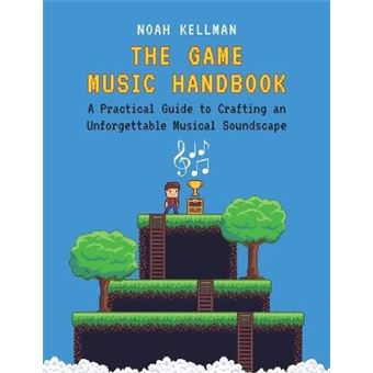 The Game Music Handbook A Practical Guide To Crafting An Unforgettable Musical Soundscape - 1