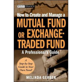 How to Create and Manage a Mutual Fund or Exchange Traded Fund - A Professional's Guide - Hardback - 2008 - 1