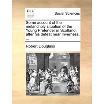 Some account of the melancholy situation of the Young Pretender in Scotland, after his defeat near Inverness. ... - Paperback - 2010 - 1