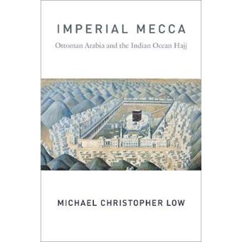 Imperial Mecca Ottoman Arabia And The Indian Ocean Hajj Columbia Studies In International And Global History - 1