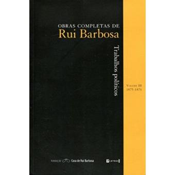 Trabalhos Políticos - Volume 3. Coleção Obras Completas de Rui Barbosa 1875-1876 - 1