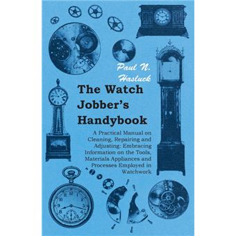 The Watch Jobber's Handybook - A Practical Manual on Cleaning, Repairing and Adjusting - Embracing Information on the Tools, Materials Appliances and Processes Employed in Watchwork - Paperback - 2006 - 1