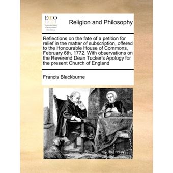 Reflections on the fate of a petition for relief in the matter of subscription, offered to the Honourable House of Commons, February 6th, 1772. With o - Paperback - 2010 - 1