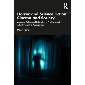 Horror and Science Fiction Cinema and Society: American Culture and Politics in the Cold War and After Through the Projector Lens - 1