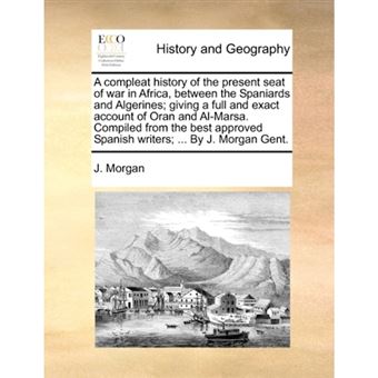 " A compleat history of the present seat of war in Africa, between the Spaniards and Algerines; giving a full and exact account of Oran and Al-Marsa. Co - Paperback - 2010" - 1