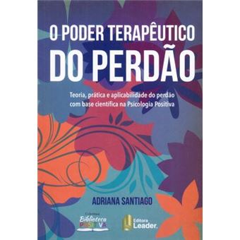 O Poder Terapêutico do Perdão. Teoria, Prática e Aplicabilidade do Perdão com Base Científica na Psicologia Positiva - 1