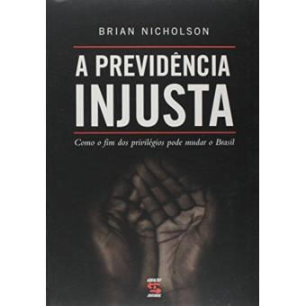 A Previdencia Injusta : Como O Fim DOS Privilegios Pode Mudar O Brasil - 1