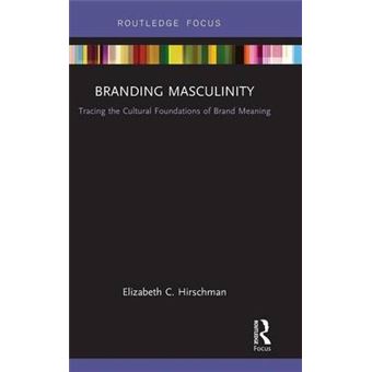 Branding Masculinity Tracing The Cultural Foundations Of Brand Meaning Routledge Interpretive Marketing Research - 1