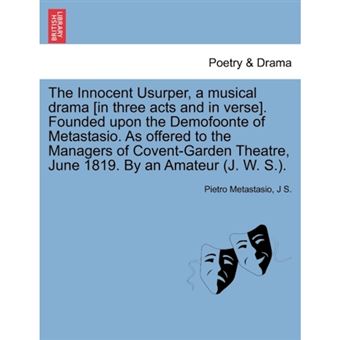 The Innocent Usurper, a Musical Drama [In Three Acts and in Verse]. Founded Upon the Demofoonte of Metastasio. as Offered to the Managers of Covent-Garden Theatre, June 1819. by an Amateur (J. W. S.). - Paperback / softback - 2011 - 1