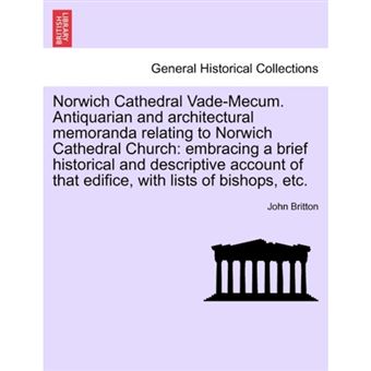 Norwich Cathedral Vade-Mecum. Antiquarian and Architectural Memoranda Relating to Norwich Cathedral Church - Embracing a Brief Historical and Descriptive Account of That Edifice, with Lists of Bishops, Etc. - Paperback / softback - 2011 - 1