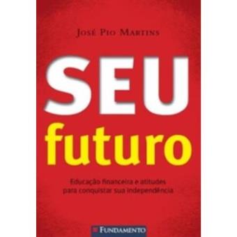 Seu Futuro. Educação Financeira E Atitudes Para Conquistar Sua Independência - 1
