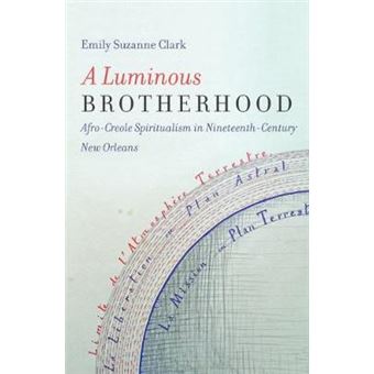 A Luminous Brotherhood Afro-creole Spiritualism In Nineteenth-century New Orleans