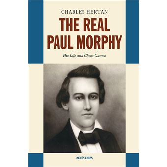 The Real Paul Morphy: His Life and Chess Games - 1