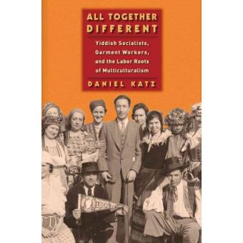 All Together Different Yiddish Socialists, Garment Workers, And The Labor Roots Of Multiculturalism - 1