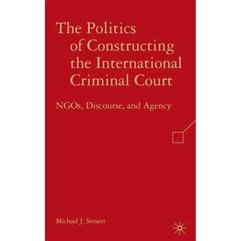 The Politics of Constructing the International Criminal Court - NGOs, Discourse, and Agency - Hardback - 2008 - 1