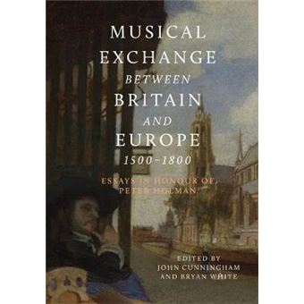 Musical Exchange Between Britain And Europe, 150  Essays In Honour Of Peter Holman Volume 25 Music In Britain, 16002000, 25 - 1