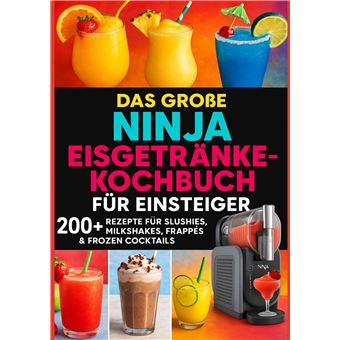 Das Große Ninja Eisgetränke-Kochbuch Für Einsteiger[Farbausgabe] - 200+ Rezepte Für Slushies, Milkshakes, Frappés & Frozen Cocktails  Eisige Genussmomente Aus Deiner Ninja-Maschine - 1