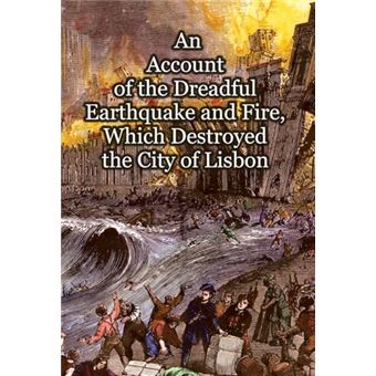 An Account of the Dreadful Earthquake and Fire, Which Destroyed the City of Lisbon - 1