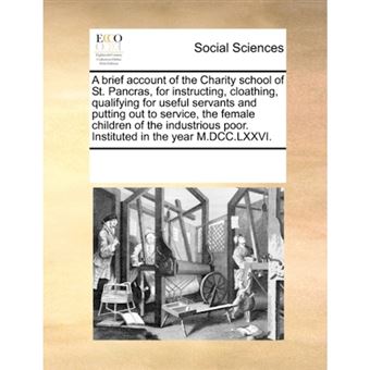 A Brief Account of the Charity School of St. Pancras, for Instructing, Cloathing, Qualifying for Useful Servants and Putting Out to Service, the Female Children of the Industrious Poor. Instituted in the Year M.DCC.LXXVI. - Paperback / softback - 2010 - 1