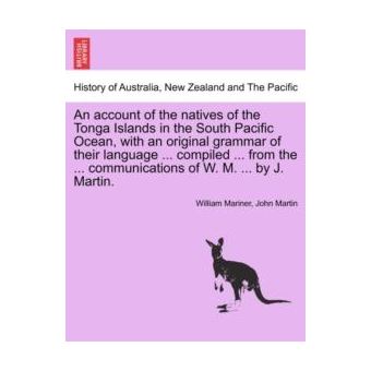 An Account Of The Natives Of The Tonga Islands In The South Pacific Ocean With An Original Grammar Of Their Language ... Compiled ... From The ... Communi - 1