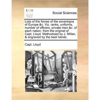 Lists of the Forces of the Sovereigns of Europe &C. Viz. Ranks, Uniforms, Number of Officers, Private Men &C. of Each Nation. from the Original of Capt. Lloyd. Methodized by J. Millan, & Engraved by the Best Hands. - Paperback / softback - 2010 - 1