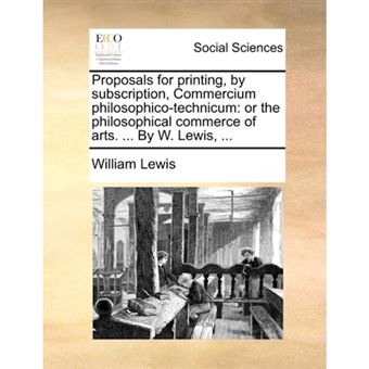 Proposals for Printing, by Subscription, Commercium Philosophico-Technicum - Or the Philosophical Commerce of Arts. ... by W. Lewis, ... - Paperback / softback - 2010 - 1