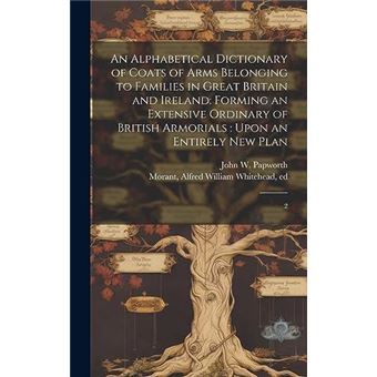 An Alphabetical Dictionary Of Coats Of Arms Belonging To Families In Great Britain And Ireland Forming An Extensive Ordinary Of British Armorials  Upon An - 1