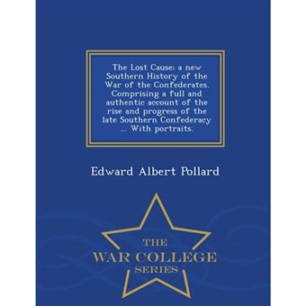 "The Lost Cause; A New Southern History of the War of the Confederates. Comprising a Full and Authentic Account of the Rise and Progress of the Late Southern Confederacy ... with Portraits. - War College Series - Paperback / softback - 2015" - 1