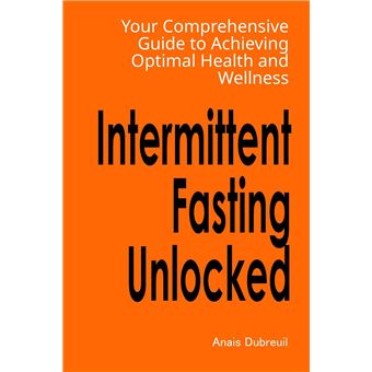 Intermittent Fasting Unlocked Your Comprehensive Guide To Achieving Optimal Health And Wellness - 1