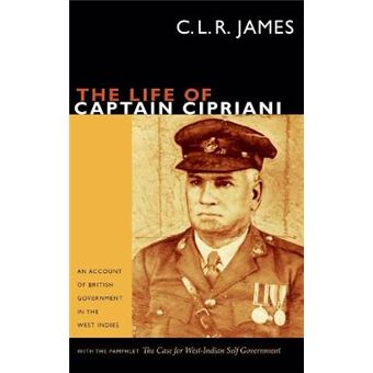 The Life Of Captain Cipriani An Account Of British Government In The West Indies, With The Pamphlet The Case For Westindian Self Government The C L R James Archives - 1