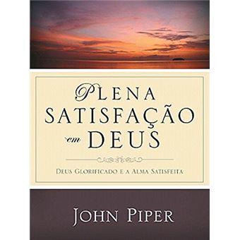 Plena Satisfação em Deus. Deus Glorificado e a Alma Satisfeita - 1