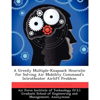 A Greedy Multiple-Knapsack Heuristic for Solving Air Mobility Command's Intratheater Airlift Problem - Paperback / softback - 2012 - 1