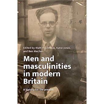 Men And Masculinities In Modern Britain  A History For The Present By Manchester University Press - 1