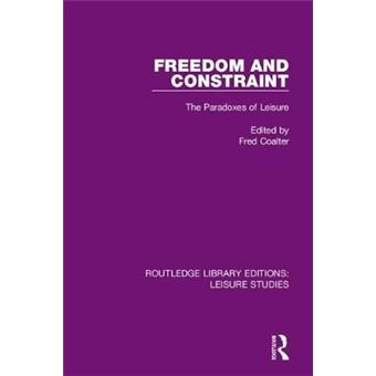 Freedom And Constraint The Paradoxes Of Leisure Routledge Library Editions Leisure Studies - 1
