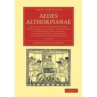 Aedes Althorpianae - An Account of the Mansion, Books, and Pictures, at Althorp, the Residence of George John Earl Spencer, K.G: to Which is Added a Supplement to the Bibliotheca Spenceriana - Paperback - 2012 - 1