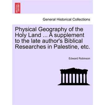 Physical Geography of the Holy Land ... a Supplement to the Late Author's Biblical Researches in Palestine, Etc. - Paperback / softback - 2011 - 1