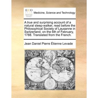 A True and Surprising Account of a Natural Sleep-Walker, Read Before the Philosophical Society of Lausanne in Switzerland, on the 6th of February, 1788. Translated from the French. - Paperback / softback - 2010 - 1