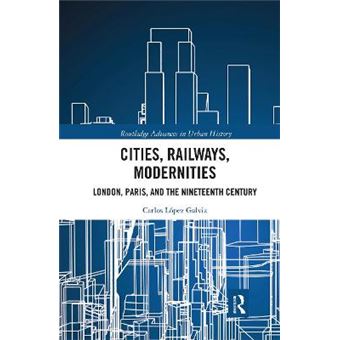 Cities, Railways, Modernities London, Paris, And The Nineteenth Century - 1