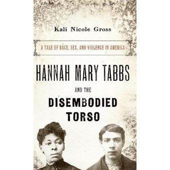 Hannah Mary Tabbs And The Disembodied Torso A Tale Of Race, Sex, And Violence In America - 1