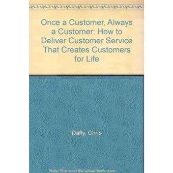 Once A Customer, Always A Customer: How To Deliver Customer Service That Creates Customers For Life - 1