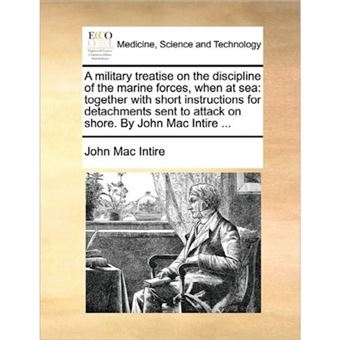 A Military Treatise on the Discipline of the Marine Forces, When at Sea - Together with Short Instructions for Detachments Sent to Attack on Shore. by John Mac Intire ... - Paperback / softback - 2010 - 1