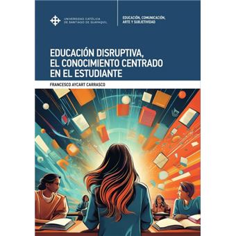 Educación Disruptiva, El Conocimiento Centrado En El Estudiante - 1