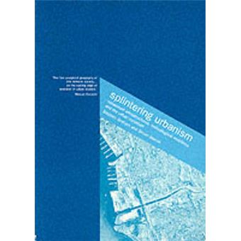 Splintering Urbanism - Networked Infrastructures, Technological Mobilities and the Urban Condition - Paperback - 2001 - 1