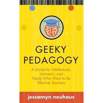 Geeky Pedagogy A Guide For Intellectuals, Introverts, And Nerds Who Want To Be Effective Teachers Teaching And Learning In Higher Education - 1