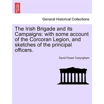 The Irish Brigade and Its Campaigns - With Some Account of the Corcoran Legion, and Sketches of the Principal Officers. - Paperback / softback - 2011 - 1