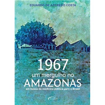 1967: um Mergulho no Amazonas: em Busca da Medicina Pública Para o Brasil (Volume 1) - 1