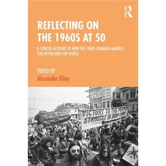 Reflecting On The 1960S At 50 A Concise Account Of How The 1960S Changed America, For Better And For Worse - 1