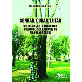 Sonhar, Curar, Lutar: Colonialidade, Xamanismo E Cosmopolítica Kaingang No Rio Grande Do Sul - 1