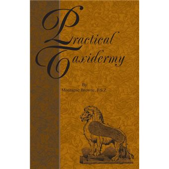 Practical Taxidermy - A Manual of Instruction To The Amateur In Collecting, Preserving, And Setting Up Natural History Specimens of All Kinds - Paperback - 2005 - 1